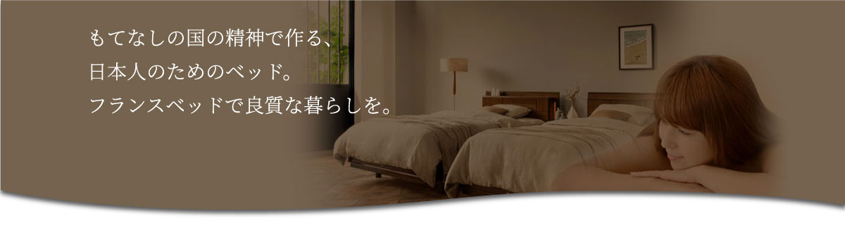 もてなしの国の精神で作る、日本人のためのベッド。フランスベッドで良質な暮らしを。70thNow&Foreverこれからもずっと。フランスベッド